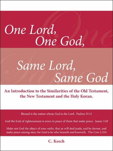 One Lord, One God, Same Lord, Same God: An Introduction to the Similarities of the Old Testament, the New Testament and the Holy Koran.