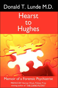 Title: Hearst to Hughes: Memoir of a Forensic Psychiatrist, Author: Donald T. Lunde M. D.