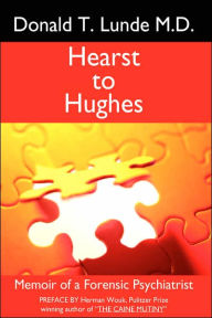 Title: Hearst to Hughes: Memoir of a Forensic Psychiatrist, Author: Donald T Lunde M D