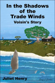 Title: In the Shadows of the Trade Winds: Voisin's Story, Author: Juliet Henry