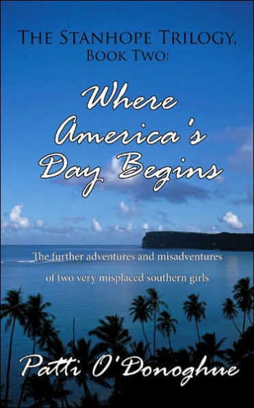 The Stanhope Trilogy, Book Two: Where America's Day Begins: The further adventures and misadventures of two very misplaced southern girls