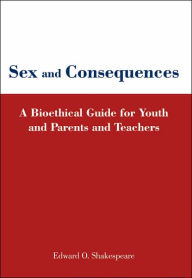 Title: Sex and Consequences: A Bioethical Guide for Youth and Parents and Teachers, Author: Edward O Shakespeare