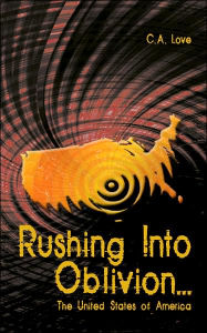 Title: Rushing Into Oblivion...: The United States of America, Author: C. A. Love