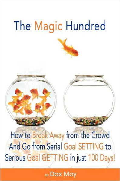 The Magic Hundred: How to Go from Serial Goal-Setting to Serious Goal-Getting in Just 100 Days