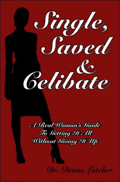 Single, Saved & Celibate: A Real Woman's Guide to Getting It All Without Giving It Up