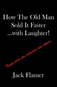 Title: How The Old Man Sold It Faster...with Laughter!: Tangy tales for salesman and others., Author: Jack Flamer