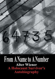 Title: From a Name to a Number: A Holocaust Survivor's Autobiography, Author: Alter Wiener