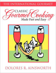 Title: Classic Gourmet Cooking Made Fast and Easy: The International Gourmet, Author: Dolores R. Ainsworth
