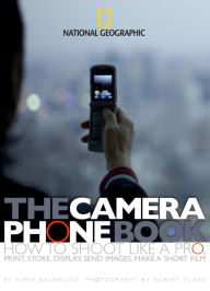 Title: Camera Phone Book: How to Shoot Like a Pro, Print, Store, Display, Send Images, Make a Short Film, Author: Aimee Baldridge