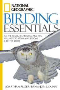 Title: National Geographic Birding Essentials: All the Tools, Techniques, and Tips You Need to Begin and Become a Better Birder, Author: Jon L. Dunn