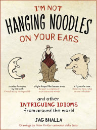 Title: I'm Not Hanging Noodles on Your Ears and Other Intriguing Idioms From Around the World, Author: Jag Bhalla