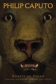 Title: Ghosts of Tsavo: Stalking the Mystery Lions of East Africa, Author: Philip Caputo