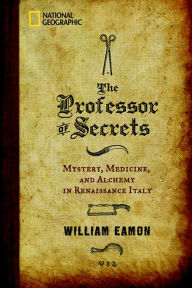 Title: The Professor of Secrets: Mystery, Medicine, and Alchemy in Renaissance Italy, Author: William Eamon