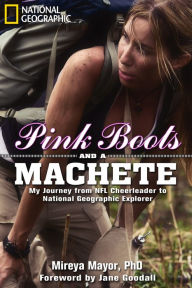 Title: Pink Boots and a Machete: My Journey From NFL Cheerleader to National Geographic Explorer, Author: Mireya Mayor