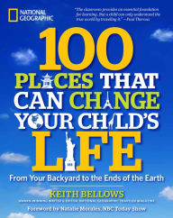 Title: 100 Places That Can Change Your Child's Life: From Your Backyard to the Ends of the Earth, Author: Keith Bellows