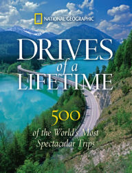Title: Drives of a Lifetime: 500 of the World's Most Spectacular Trips, Author: National Geographic