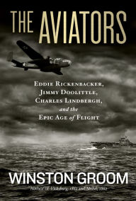 Title: The Aviators: Eddie Rickenbacker, Jimmy Doolittle, Charles Lindbergh, and the Epic Age ofFlight, Author: Winston Groom