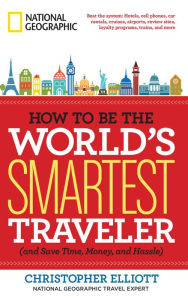 Title: How to Be the World's Smartest Traveler (and Save Time, Money, and Hassle), Author: Christopher Elliott