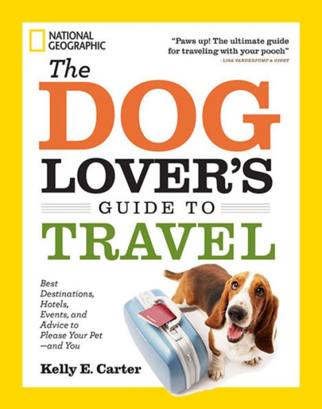 The Dog Lover's Guide to Travel: Best Destinations, Hotels, Events, and Advice to Please Your Pet-and You