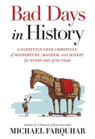 Title: Bad Days in History: A Gleefully Grim Chronicle of Misfortune, Mayhem, and Misery for Every Day of the Year, Author: Michael Farquhar