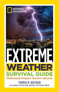 Title: National Geographic Extreme Weather Survival Guide: Understand, Prepare, Survive, Recover, Author: Thomas M. Kostigen