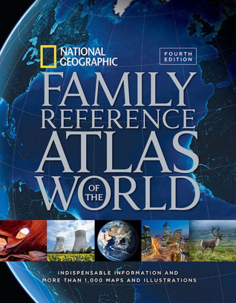 National Geographic Family Reference Atlas of the World, Fourth Edition: Indispensable Information and More Than 1,000 Maps and Illustrations