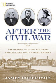 Title: After the Civil War: The Heroes, Villains, Soldiers, and Civilians Who Changed America, Author: James Robertson