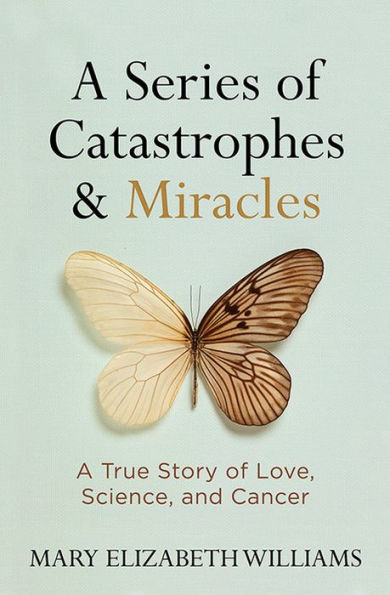 A Series of Catastrophes and Miracles: True Story Love, Science, Cancer