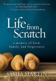 Title: Life From Scratch: A Memoir of Food, Family, and Forgiveness, Author: Sasha Martin