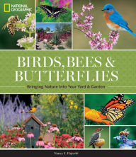 Title: National Geographic Birds, Bees, and Butterflies: Bringing Nature Into Your Yard and Garden, Author: Nancy J. Hajeski