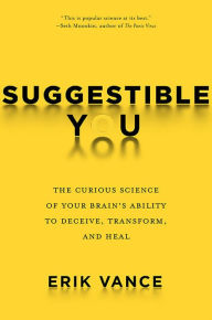 Title: Suggestible You: The Curious Science of Your Brain's Ability to Deceive, Transform, and Heal, Author: Erik Vance