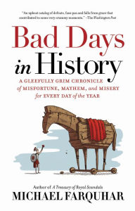 Title: Bad Days in History: A Gleefully Grim Chronicle of Misfortune, Mayhem, and Misery for Every Day of the Year, Author: Michael Farquhar