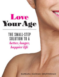 Title: Love Your Age: The Small-Step Solution to a Better, Longer, Happier Life, Author: Barbara Grufferman