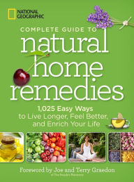 Title: Complete Guide to Natural Home Remedies: 1,025 Easy Ways to Live Longer, Feel Better, and Enrich Your Life, Author: National Geographic