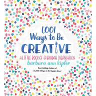 Title: 1,001 Ways to Be Creative: A Little Book of Everyday Inspiration, Author: Barbara Ann Kipfer