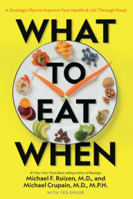 Title: What to Eat When: A Strategic Plan to Improve Your Health and Life Through Food, Author: Michael F. Roizen