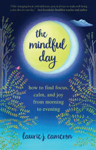 Title: The Mindful Day: How to Find Focus, Calm, and Joy From Morning to Evening, Author: Laurie J. Cameron