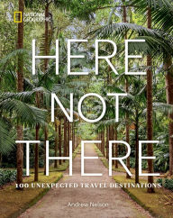 Title: Here Not There: 100 Unexpected Travel Destinations, Author: Andrew Nelson