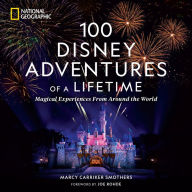 Title: 100 Disney Adventures of a Lifetime: Magical Experiences From Around the World, Author: Marcy Carriker Smothers