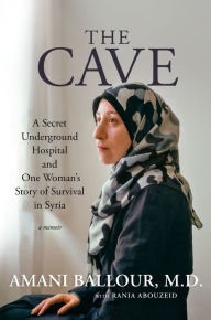 Title: The Cave: A Secret Underground Hospital and One Woman's Story of Survival in Syria, Author: Amani Ballour
