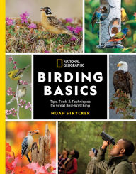 Title: National Geographic Birding Basics: Tips, Tools, and Techniques for Great Bird-watching, Author: Noah Strycker