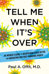 Title: Tell Me When It's Over: An Insider's Guide to Deciphering Covid Myths and Navigating Our Post-Pandemic World, Author: Paul A. Offit MD