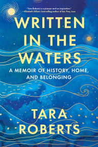 Title: Written in the Waters: A Memoir of History, Home, and Belonging, Author: Tara Roberts