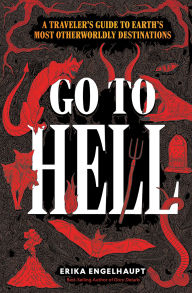 Title: Go to Hell: A Traveler's Guide to Earth's Most Otherworldly Destinations, Author: Erika Engelhaupt