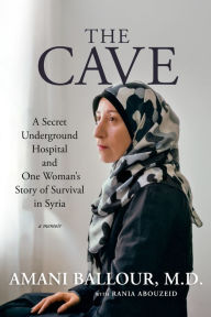 Title: The Cave: A Secret Underground Hospital and One Woman's Story of Survival in Syria, Author: Amani Ballour