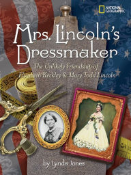 Title: Mrs. Lincoln's Dressmaker: The Unlikely Friendship of Elizabeth Keckley and Mary Todd Lincoln, Author: Lynda Jones