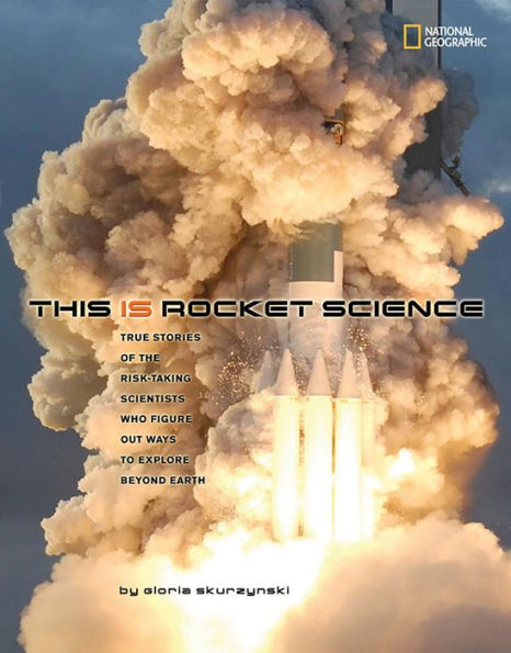 This Is Rocket Science: True Stories of the Risk-taking Scientists who Figure Out Ways to Explore Beyond Earth