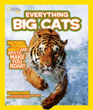 Title: Everything Big Cats: Pictures to Purr About and Info to Make You Roar! (National Geographic Kids Everything Series), Author: Elizabeth  Carney