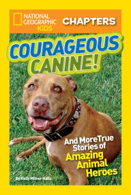 Title: Courageous Canine: And More True Stories of Amazing Animal Heroes (National Geographic Chapters Series), Author: Kelly Milner Halls