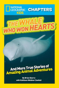 Title: The Whale Who Won Hearts: And More True Stories of Adventures with Animals (National Geographic Chapters Series), Author: Brian Skerry